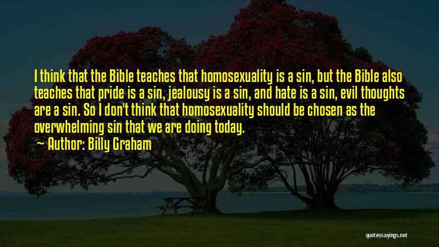 Billy Graham Quotes: I Think That The Bible Teaches That Homosexuality Is A Sin, But The Bible Also Teaches That Pride Is A