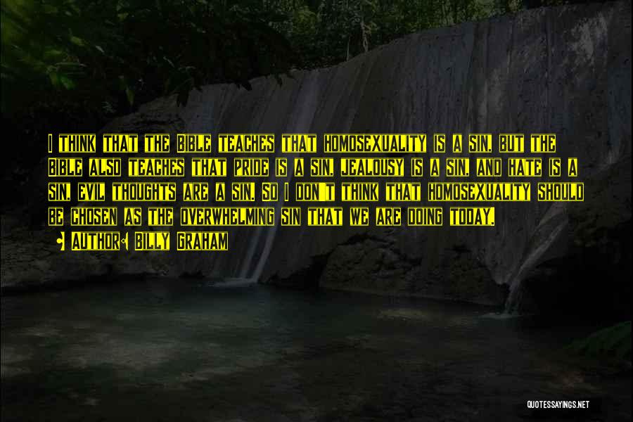 Billy Graham Quotes: I Think That The Bible Teaches That Homosexuality Is A Sin, But The Bible Also Teaches That Pride Is A