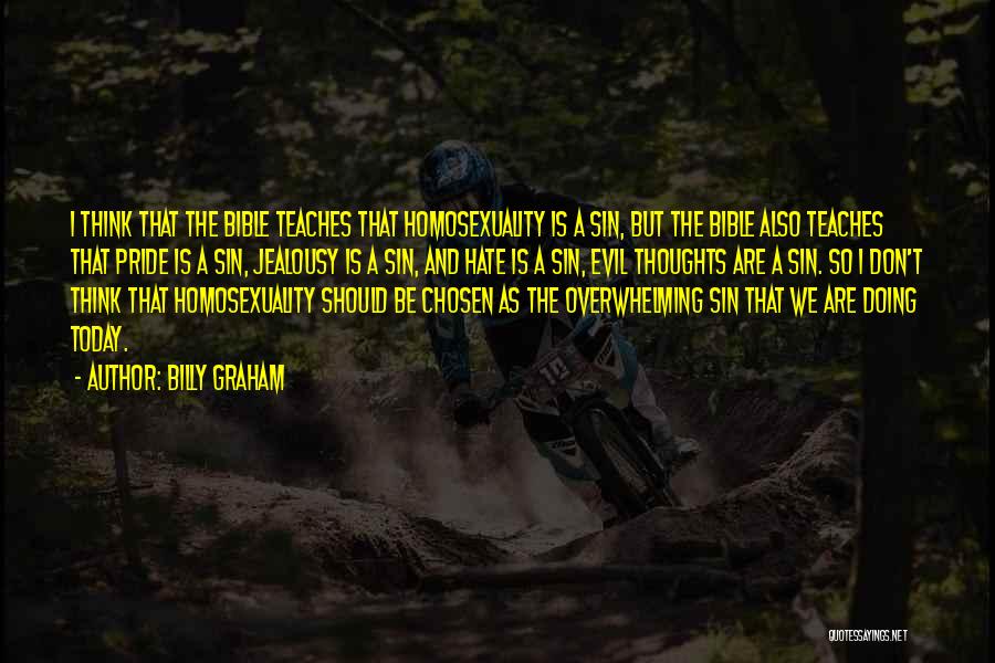 Billy Graham Quotes: I Think That The Bible Teaches That Homosexuality Is A Sin, But The Bible Also Teaches That Pride Is A