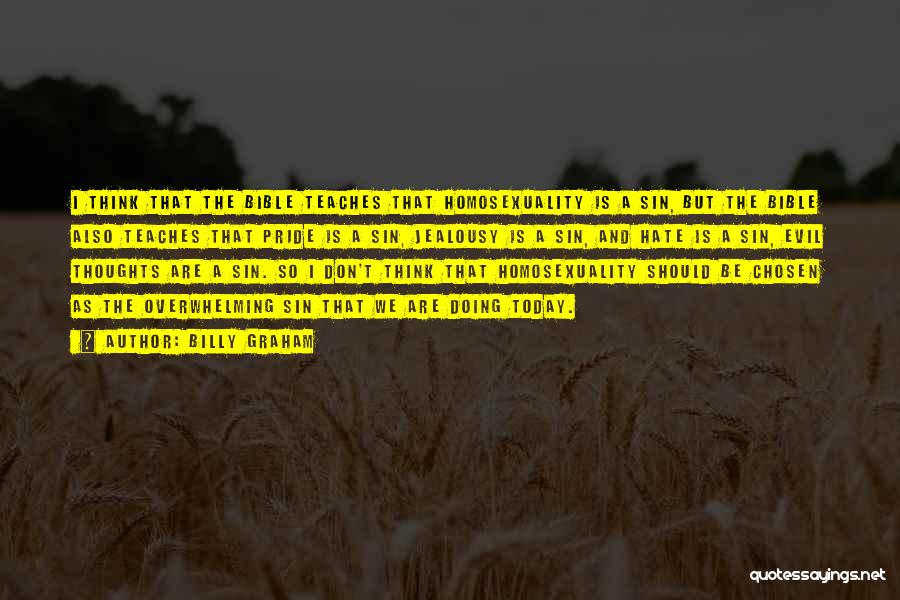 Billy Graham Quotes: I Think That The Bible Teaches That Homosexuality Is A Sin, But The Bible Also Teaches That Pride Is A