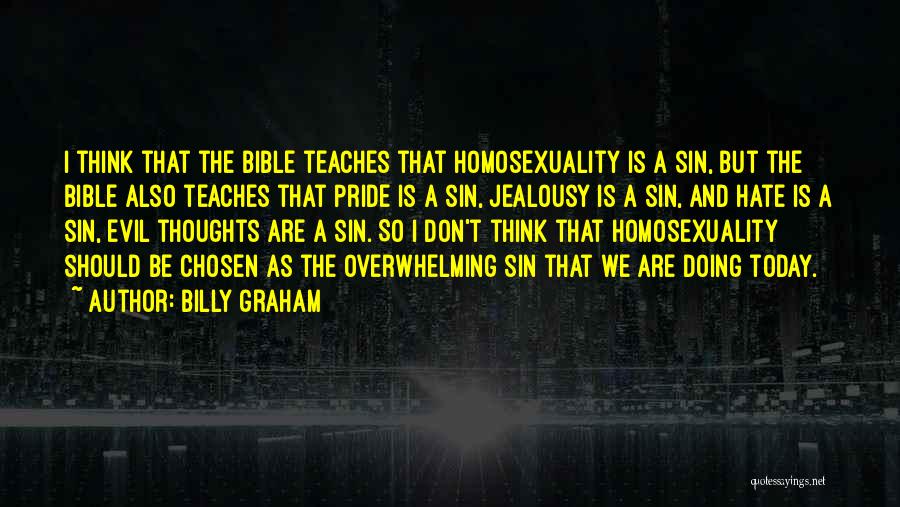 Billy Graham Quotes: I Think That The Bible Teaches That Homosexuality Is A Sin, But The Bible Also Teaches That Pride Is A