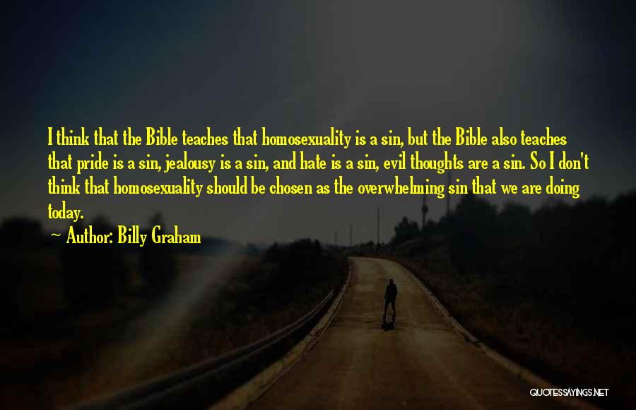 Billy Graham Quotes: I Think That The Bible Teaches That Homosexuality Is A Sin, But The Bible Also Teaches That Pride Is A