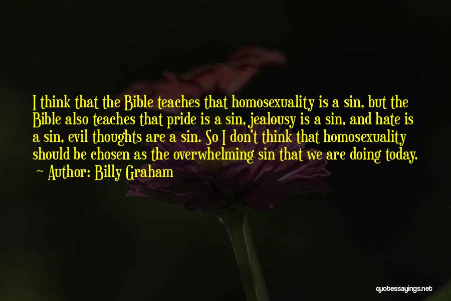 Billy Graham Quotes: I Think That The Bible Teaches That Homosexuality Is A Sin, But The Bible Also Teaches That Pride Is A