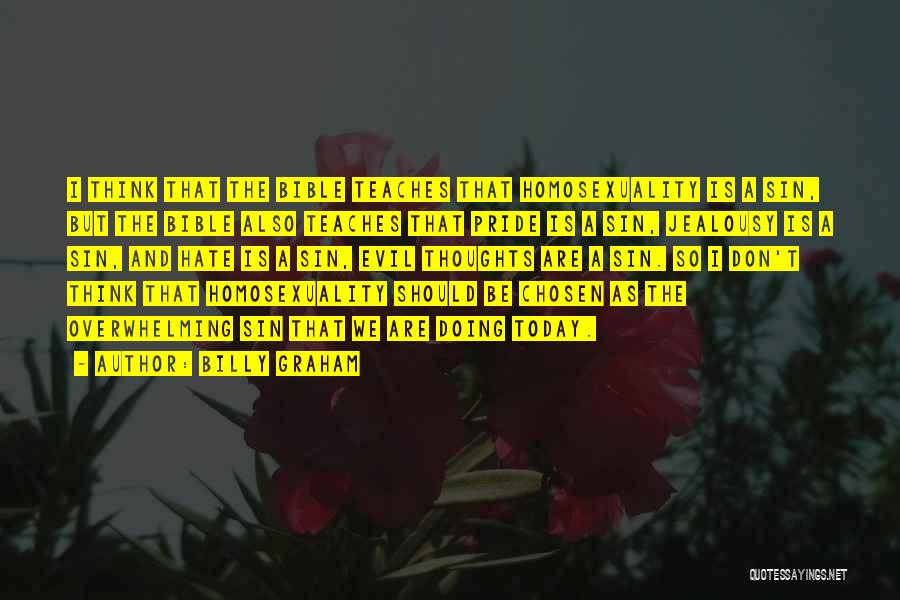 Billy Graham Quotes: I Think That The Bible Teaches That Homosexuality Is A Sin, But The Bible Also Teaches That Pride Is A