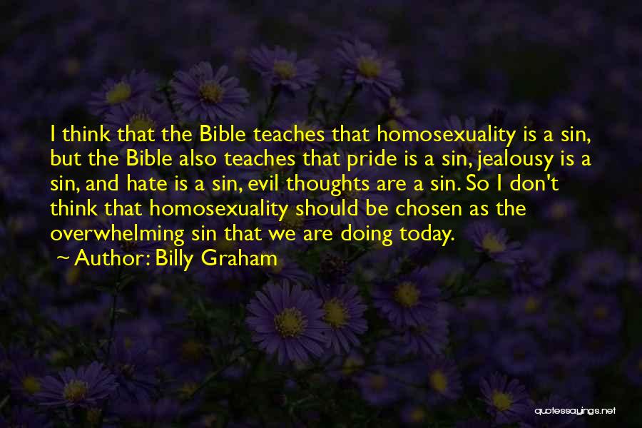 Billy Graham Quotes: I Think That The Bible Teaches That Homosexuality Is A Sin, But The Bible Also Teaches That Pride Is A