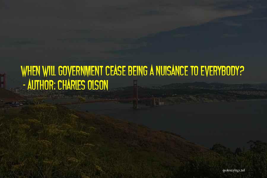Charles Olson Quotes: When Will Government Cease Being A Nuisance To Everybody?