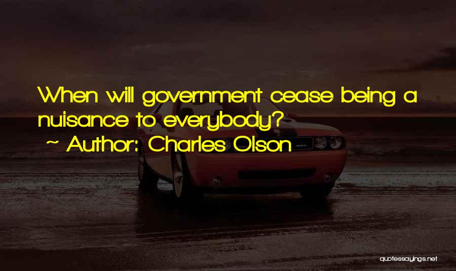 Charles Olson Quotes: When Will Government Cease Being A Nuisance To Everybody?