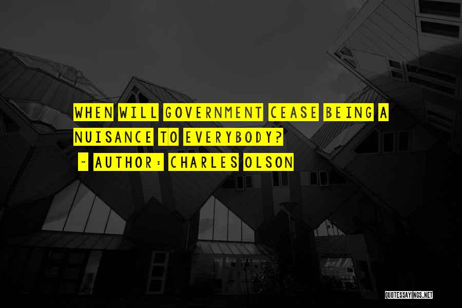 Charles Olson Quotes: When Will Government Cease Being A Nuisance To Everybody?