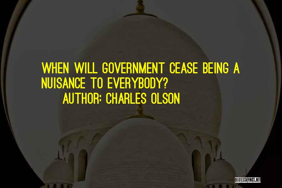 Charles Olson Quotes: When Will Government Cease Being A Nuisance To Everybody?