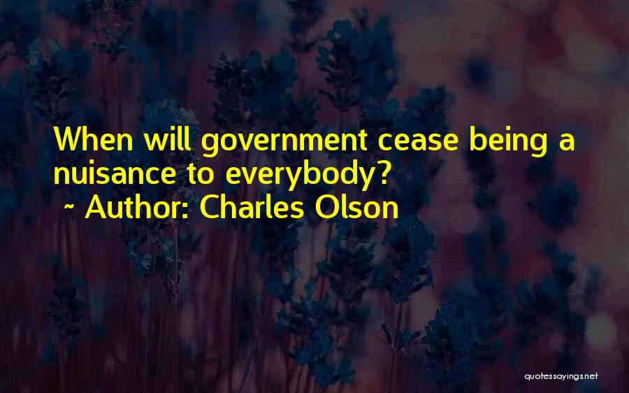 Charles Olson Quotes: When Will Government Cease Being A Nuisance To Everybody?