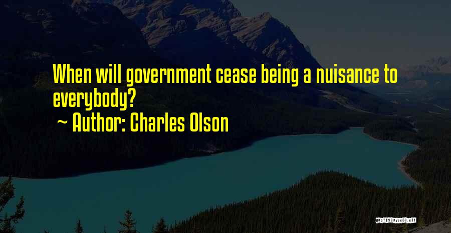 Charles Olson Quotes: When Will Government Cease Being A Nuisance To Everybody?