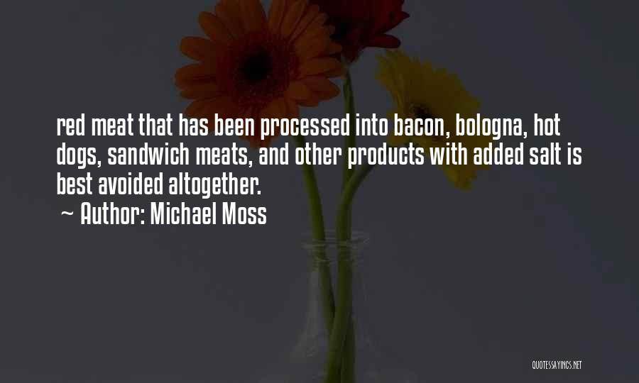 Michael Moss Quotes: Red Meat That Has Been Processed Into Bacon, Bologna, Hot Dogs, Sandwich Meats, And Other Products With Added Salt Is
