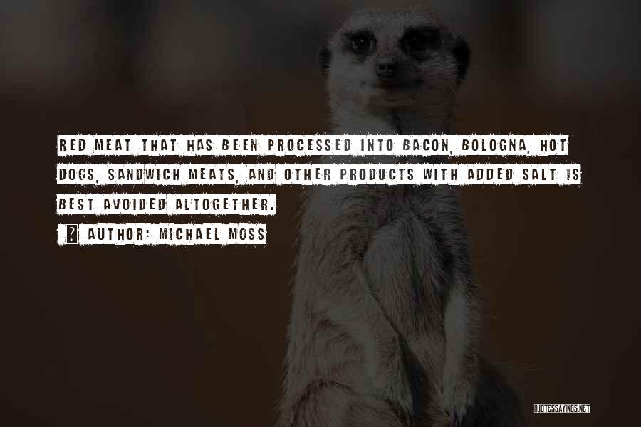 Michael Moss Quotes: Red Meat That Has Been Processed Into Bacon, Bologna, Hot Dogs, Sandwich Meats, And Other Products With Added Salt Is