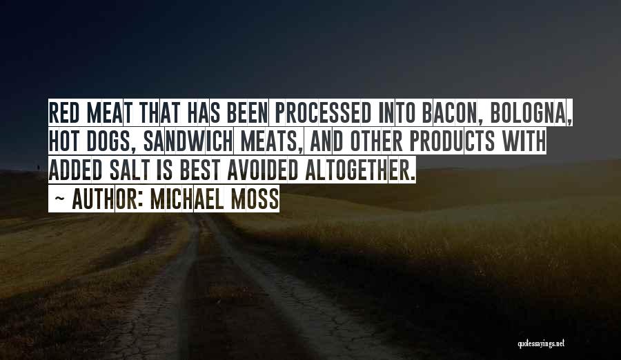 Michael Moss Quotes: Red Meat That Has Been Processed Into Bacon, Bologna, Hot Dogs, Sandwich Meats, And Other Products With Added Salt Is