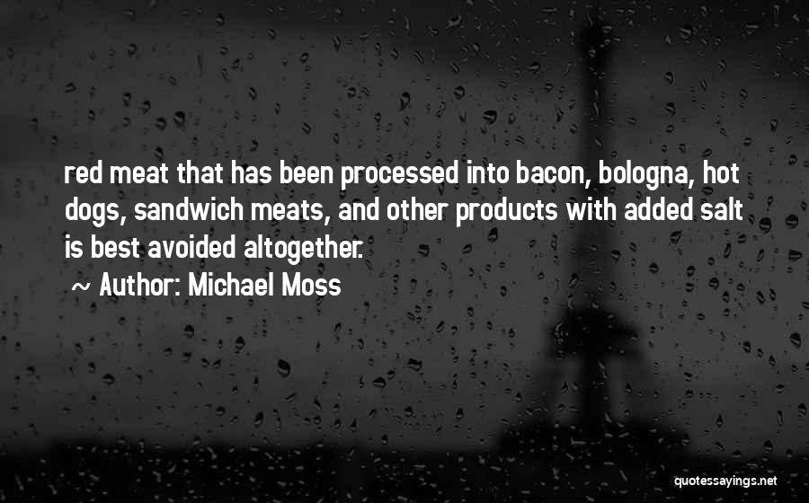 Michael Moss Quotes: Red Meat That Has Been Processed Into Bacon, Bologna, Hot Dogs, Sandwich Meats, And Other Products With Added Salt Is