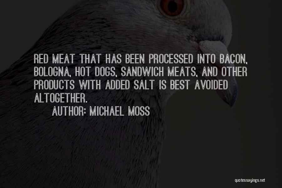 Michael Moss Quotes: Red Meat That Has Been Processed Into Bacon, Bologna, Hot Dogs, Sandwich Meats, And Other Products With Added Salt Is
