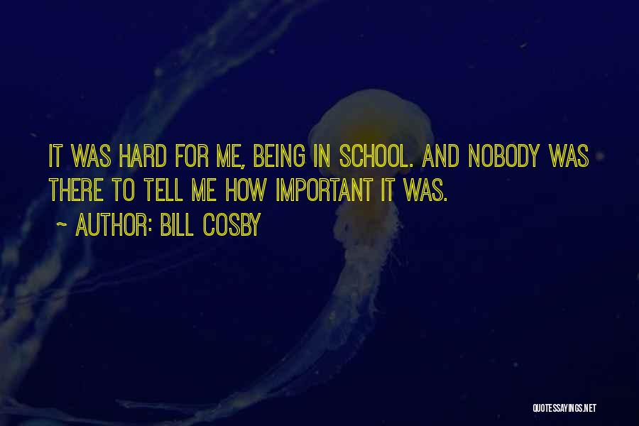 Bill Cosby Quotes: It Was Hard For Me, Being In School. And Nobody Was There To Tell Me How Important It Was.