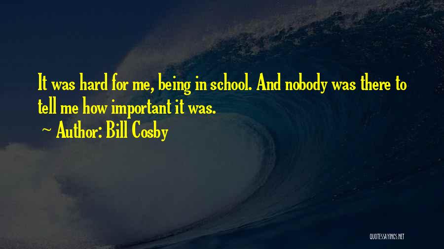 Bill Cosby Quotes: It Was Hard For Me, Being In School. And Nobody Was There To Tell Me How Important It Was.