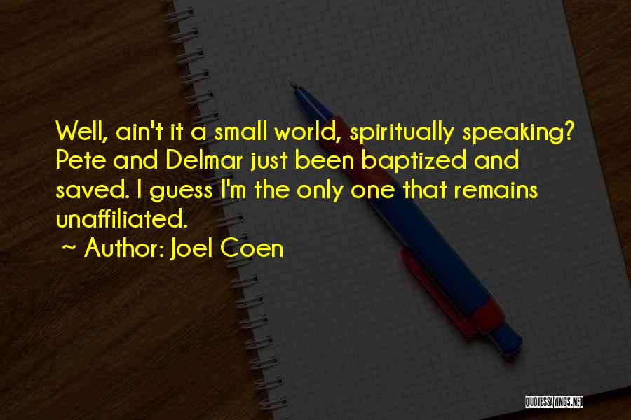 Joel Coen Quotes: Well, Ain't It A Small World, Spiritually Speaking? Pete And Delmar Just Been Baptized And Saved. I Guess I'm The