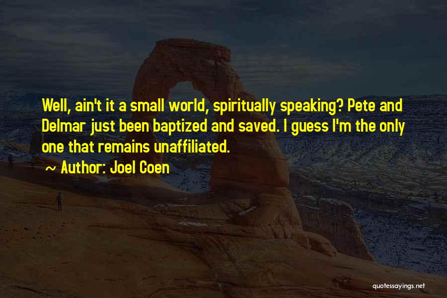 Joel Coen Quotes: Well, Ain't It A Small World, Spiritually Speaking? Pete And Delmar Just Been Baptized And Saved. I Guess I'm The