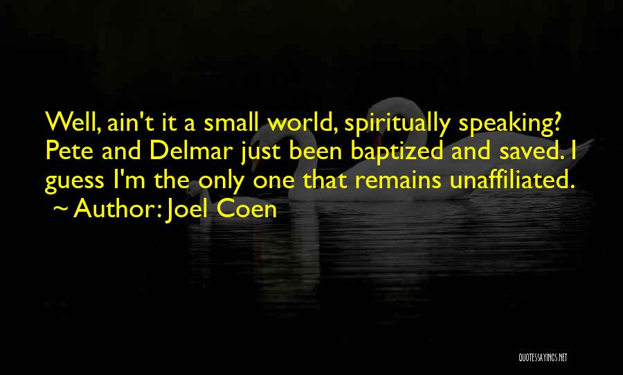 Joel Coen Quotes: Well, Ain't It A Small World, Spiritually Speaking? Pete And Delmar Just Been Baptized And Saved. I Guess I'm The