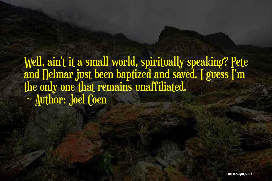 Joel Coen Quotes: Well, Ain't It A Small World, Spiritually Speaking? Pete And Delmar Just Been Baptized And Saved. I Guess I'm The