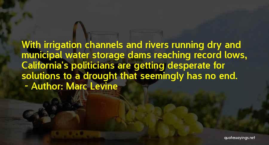 Marc Levine Quotes: With Irrigation Channels And Rivers Running Dry And Municipal Water Storage Dams Reaching Record Lows, California's Politicians Are Getting Desperate