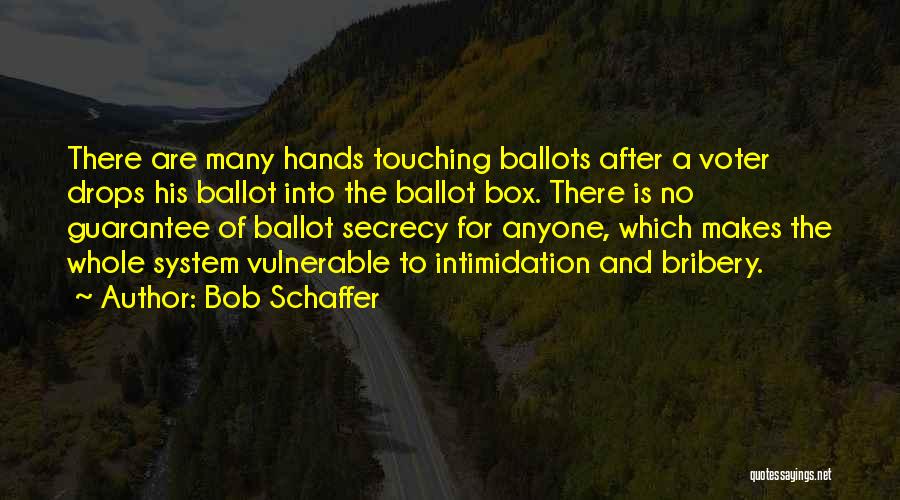 Bob Schaffer Quotes: There Are Many Hands Touching Ballots After A Voter Drops His Ballot Into The Ballot Box. There Is No Guarantee
