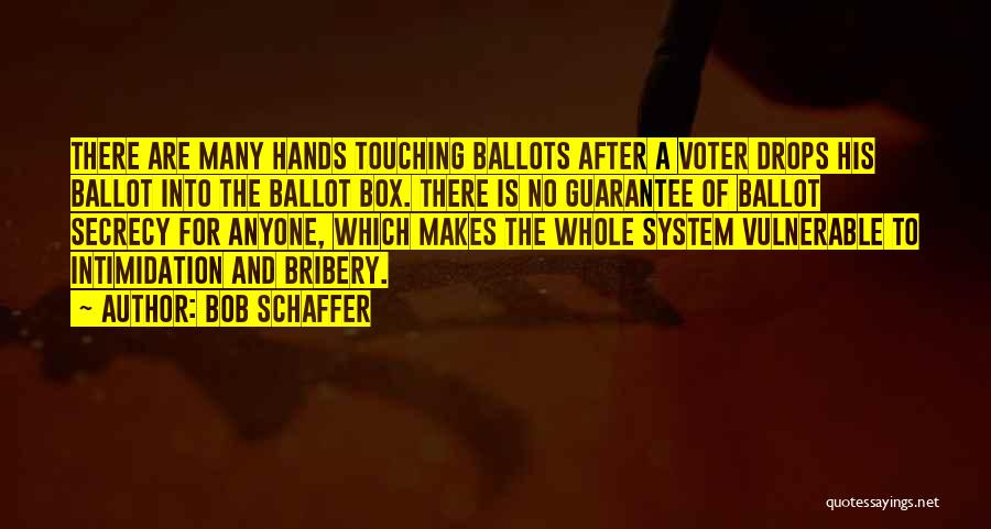 Bob Schaffer Quotes: There Are Many Hands Touching Ballots After A Voter Drops His Ballot Into The Ballot Box. There Is No Guarantee