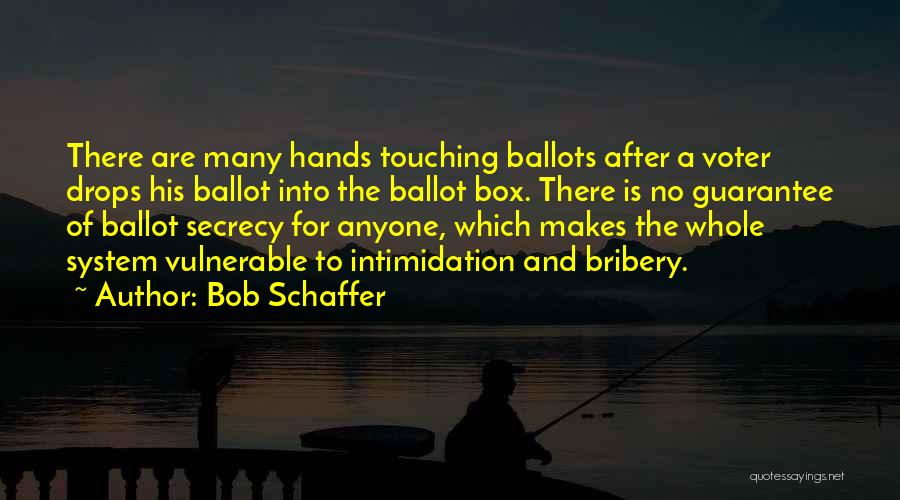 Bob Schaffer Quotes: There Are Many Hands Touching Ballots After A Voter Drops His Ballot Into The Ballot Box. There Is No Guarantee