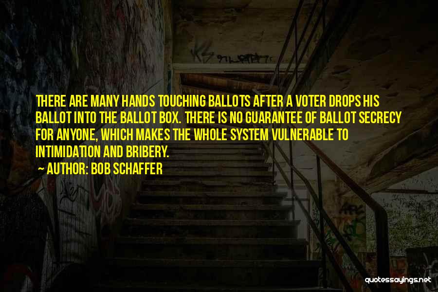 Bob Schaffer Quotes: There Are Many Hands Touching Ballots After A Voter Drops His Ballot Into The Ballot Box. There Is No Guarantee