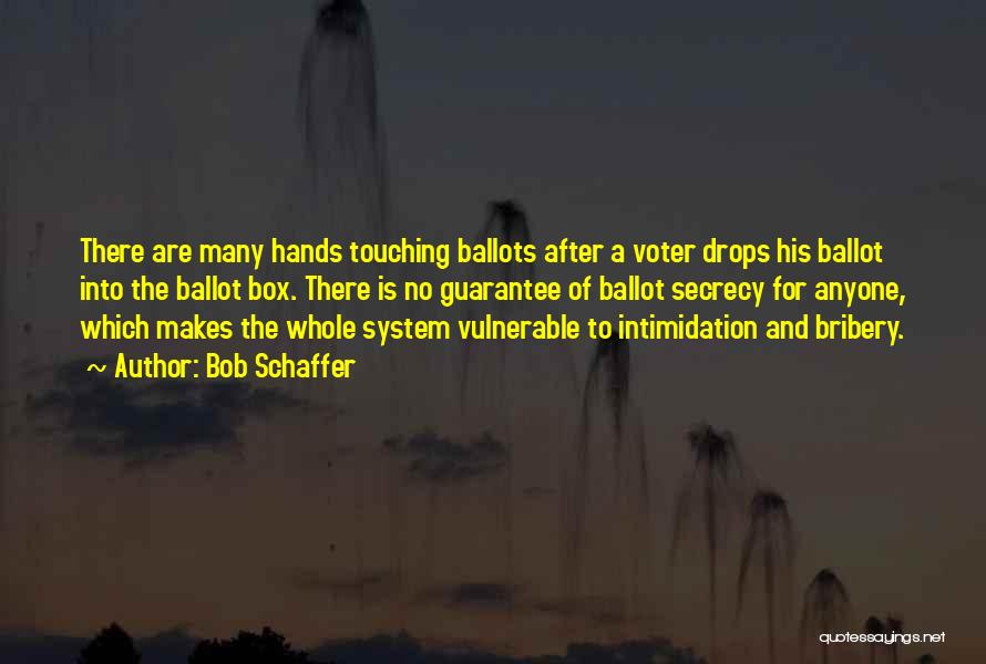 Bob Schaffer Quotes: There Are Many Hands Touching Ballots After A Voter Drops His Ballot Into The Ballot Box. There Is No Guarantee