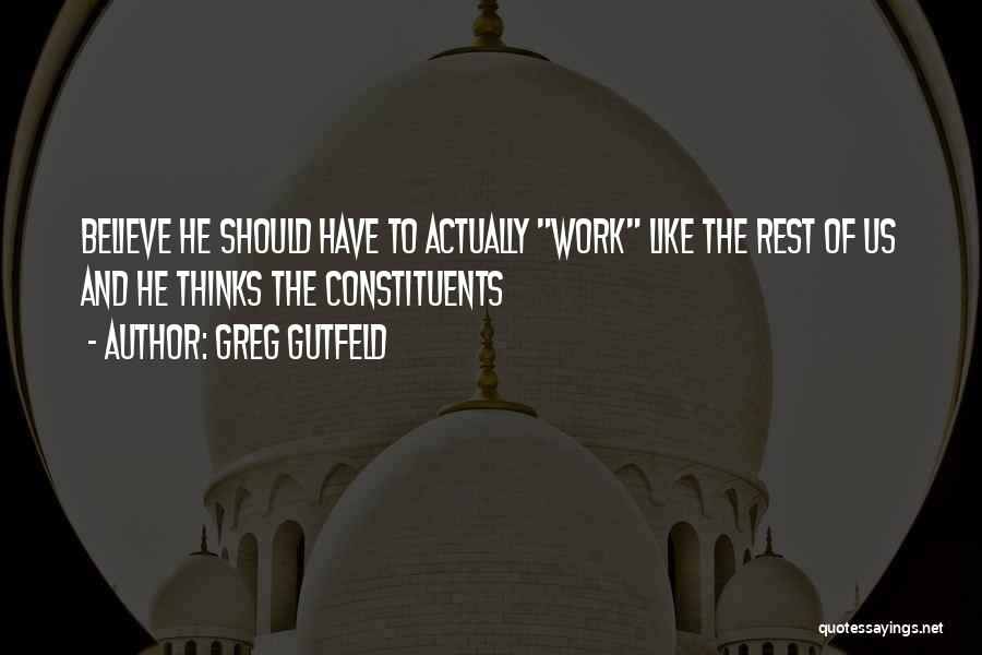 Greg Gutfeld Quotes: Believe He Should Have To Actually Work Like The Rest Of Us And He Thinks The Constituents