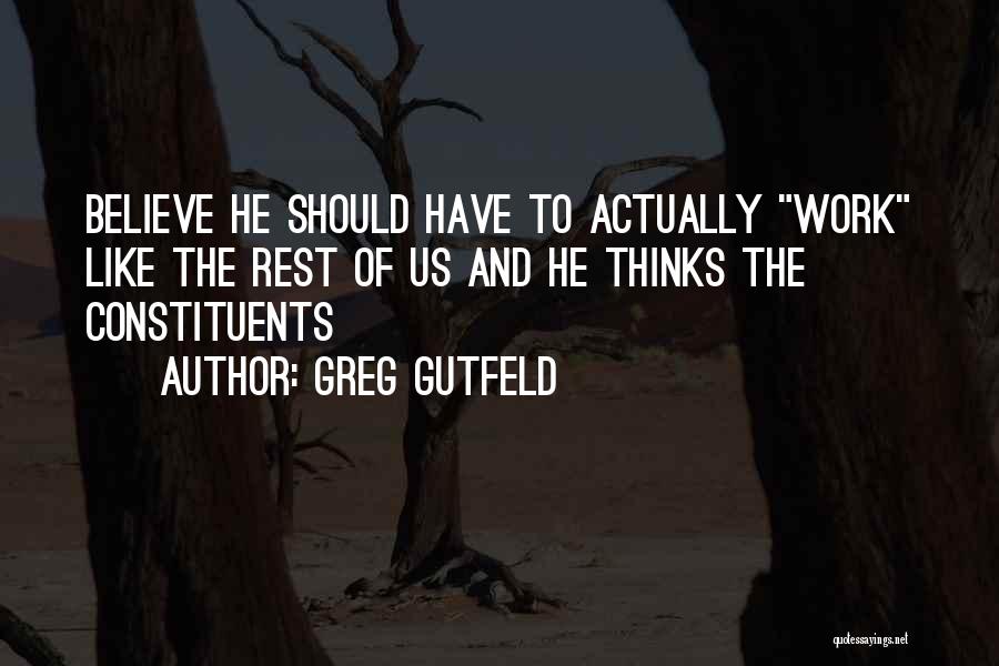 Greg Gutfeld Quotes: Believe He Should Have To Actually Work Like The Rest Of Us And He Thinks The Constituents