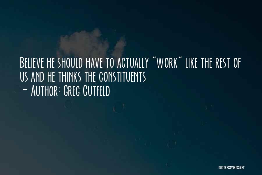 Greg Gutfeld Quotes: Believe He Should Have To Actually Work Like The Rest Of Us And He Thinks The Constituents
