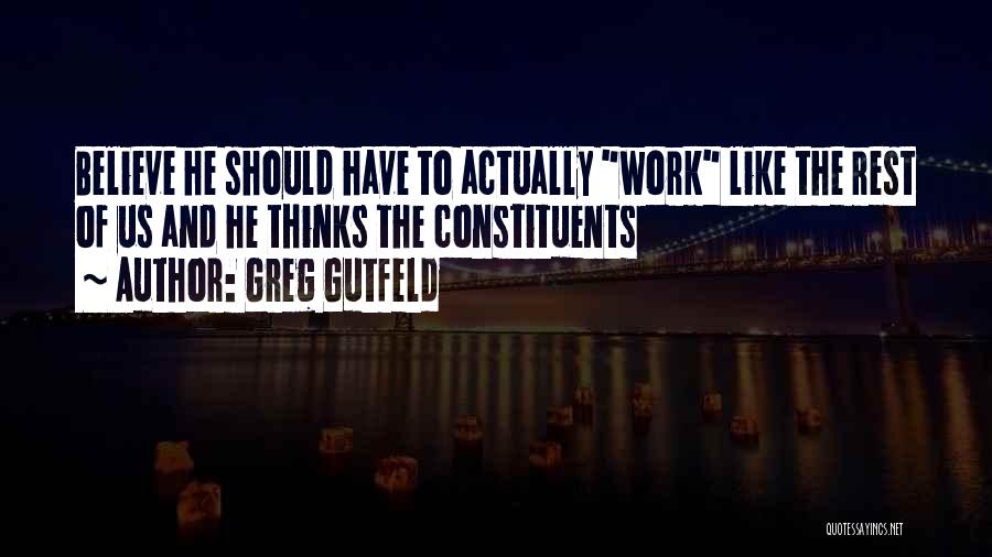 Greg Gutfeld Quotes: Believe He Should Have To Actually Work Like The Rest Of Us And He Thinks The Constituents