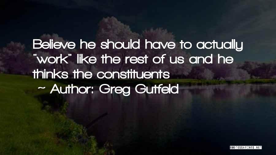 Greg Gutfeld Quotes: Believe He Should Have To Actually Work Like The Rest Of Us And He Thinks The Constituents