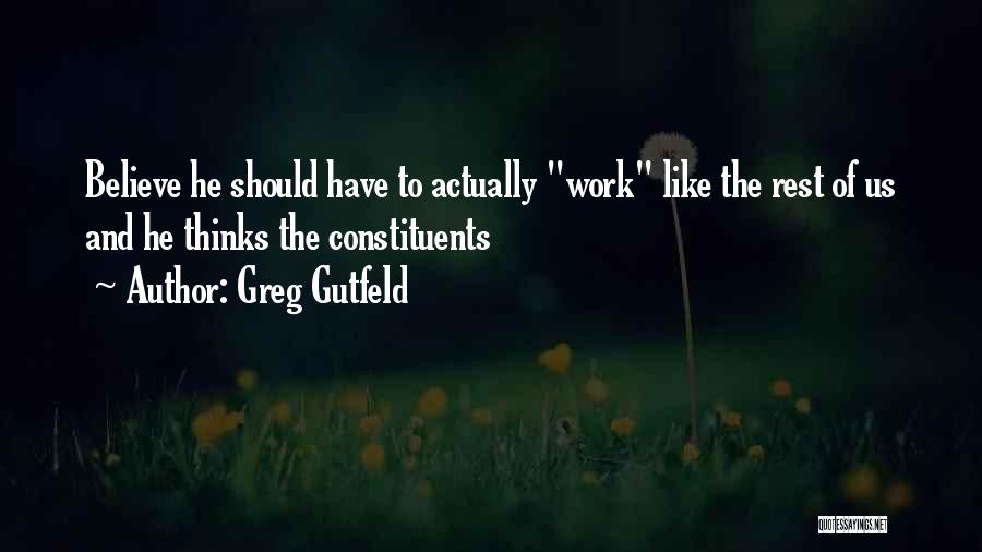 Greg Gutfeld Quotes: Believe He Should Have To Actually Work Like The Rest Of Us And He Thinks The Constituents