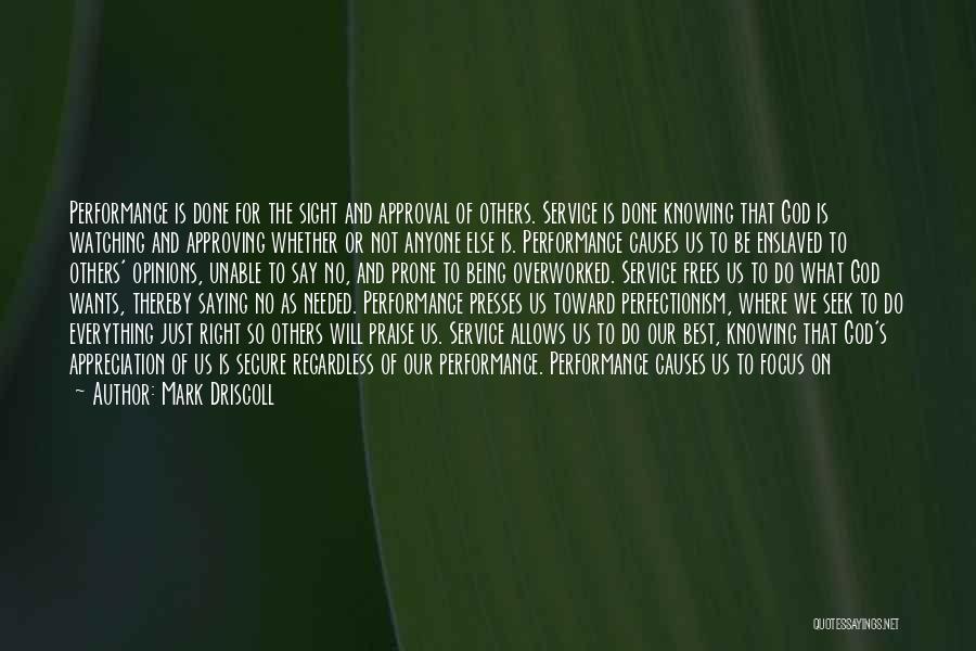 Mark Driscoll Quotes: Performance Is Done For The Sight And Approval Of Others. Service Is Done Knowing That God Is Watching And Approving