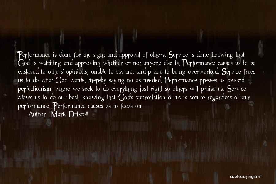 Mark Driscoll Quotes: Performance Is Done For The Sight And Approval Of Others. Service Is Done Knowing That God Is Watching And Approving