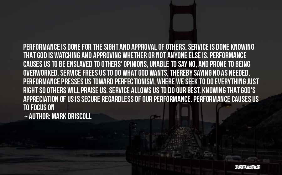 Mark Driscoll Quotes: Performance Is Done For The Sight And Approval Of Others. Service Is Done Knowing That God Is Watching And Approving