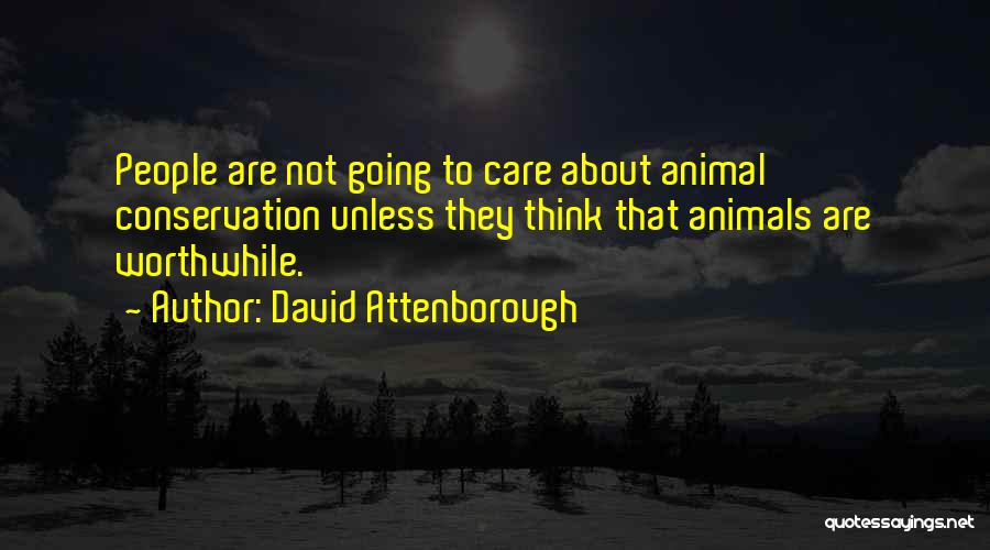 David Attenborough Quotes: People Are Not Going To Care About Animal Conservation Unless They Think That Animals Are Worthwhile.