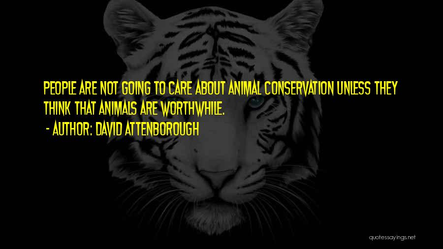 David Attenborough Quotes: People Are Not Going To Care About Animal Conservation Unless They Think That Animals Are Worthwhile.