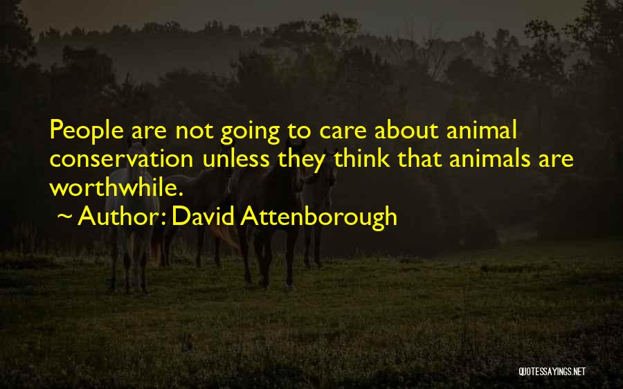 David Attenborough Quotes: People Are Not Going To Care About Animal Conservation Unless They Think That Animals Are Worthwhile.