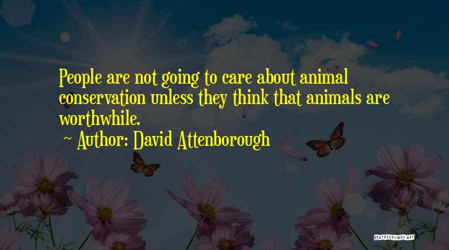 David Attenborough Quotes: People Are Not Going To Care About Animal Conservation Unless They Think That Animals Are Worthwhile.