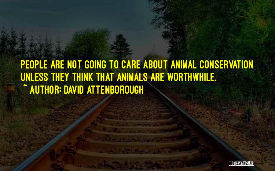 David Attenborough Quotes: People Are Not Going To Care About Animal Conservation Unless They Think That Animals Are Worthwhile.