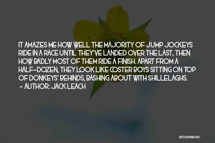 Jack Leach Quotes: It Amazes Me How Well The Majority Of Jump Jockeys Ride In A Race Until They've Landed Over The Last,