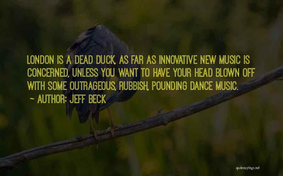 Jeff Beck Quotes: London Is A Dead Duck, As Far As Innovative New Music Is Concerned, Unless You Want To Have Your Head