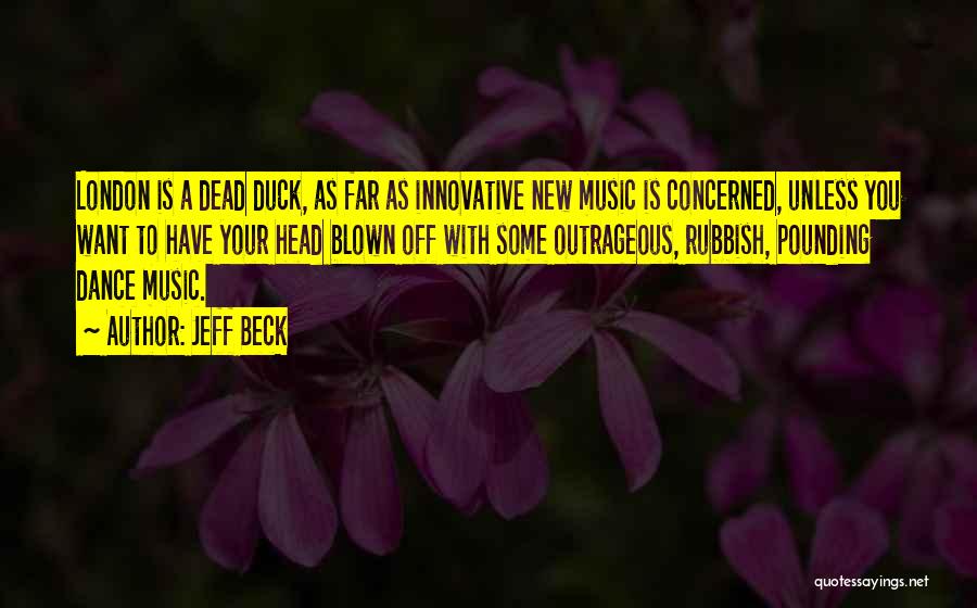 Jeff Beck Quotes: London Is A Dead Duck, As Far As Innovative New Music Is Concerned, Unless You Want To Have Your Head