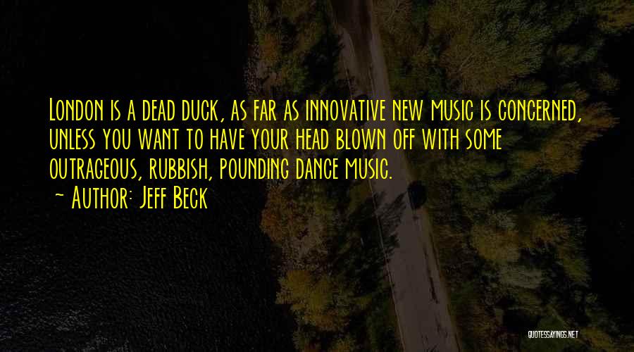 Jeff Beck Quotes: London Is A Dead Duck, As Far As Innovative New Music Is Concerned, Unless You Want To Have Your Head